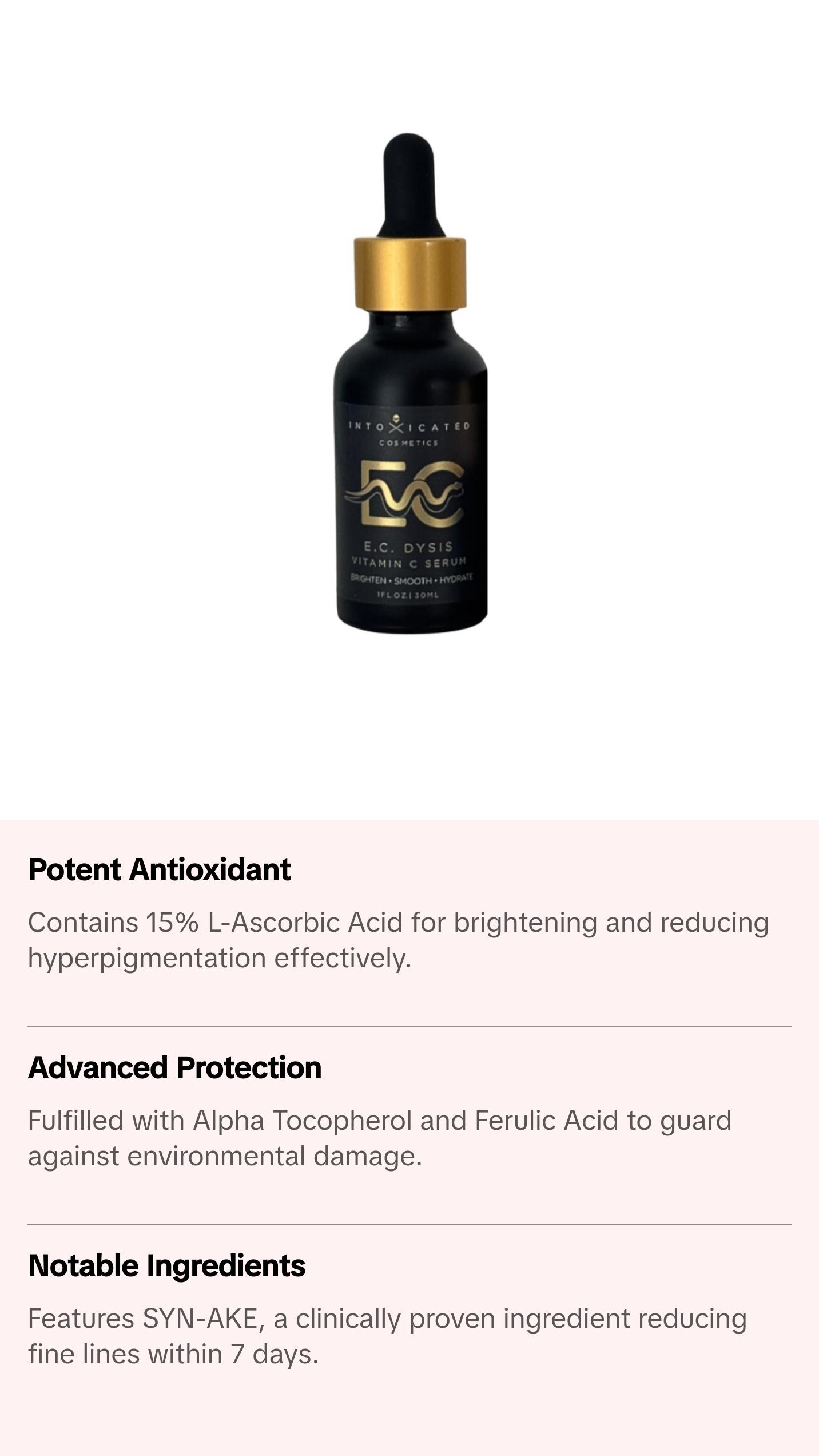 Intoxicated Cosmetics E.C.Dysis Vitamin C Serum with 15% L-Ascorbic Acid & Hyaluronic Acid for Brightening Firming and Hydrating Skin Smooth