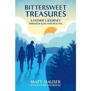 Bittersweet Treasures: A Father's Journey Through Loss & Healing -- Matt Mauser, Paperback