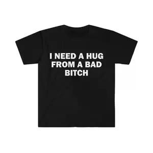 Funny Meme Shirt, I Need A Hug From A Bad B*tch Tee, Gift Unisex T-Shirt,Soft fabric, short sleeved,Interesting letter printed T-shirt