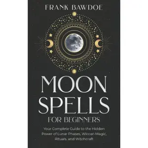 Moon Spells for Beginners: Your Complete Guide to the Hidden Power of Lunar Phases, Wiccan Magic, Rituals, and Witchcraft (Wicca Spells and Witchcraft Rituals) Paperback – October 22, 2021