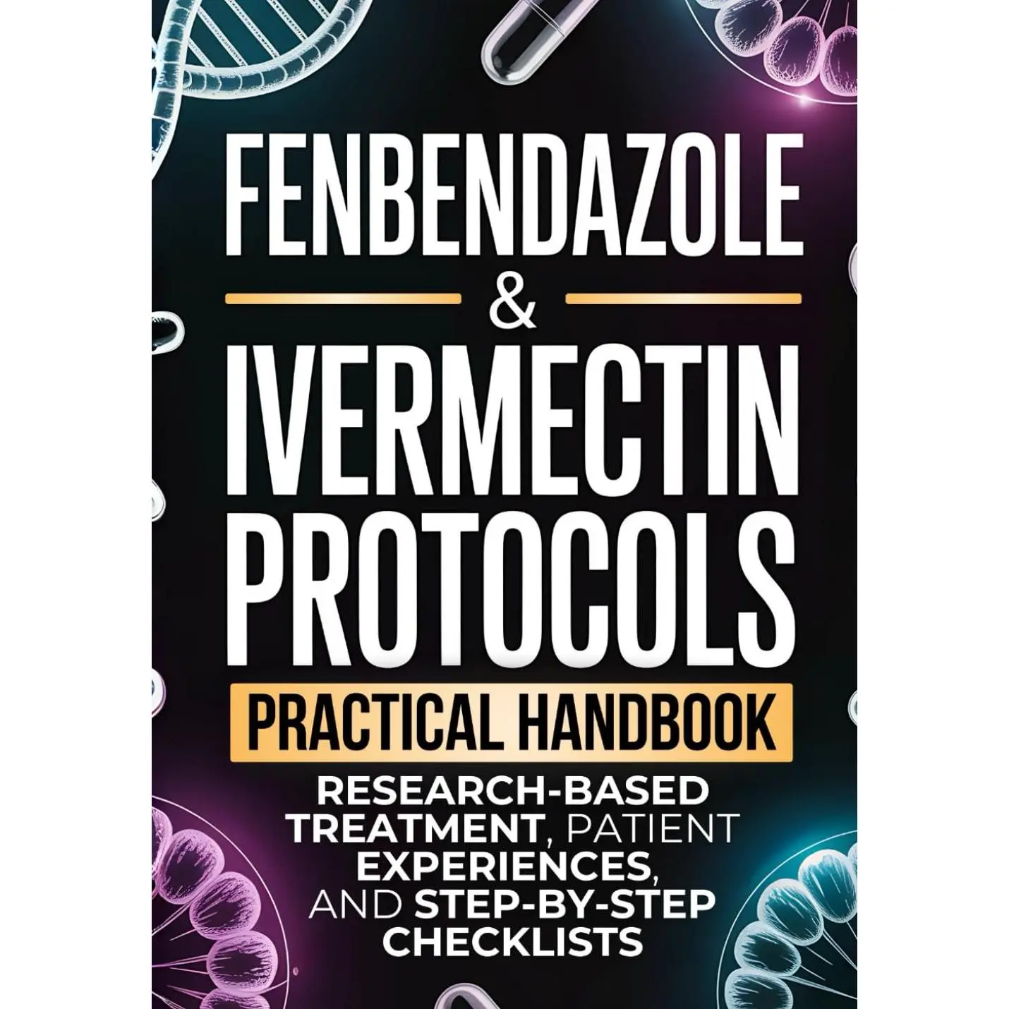 Fenbendazole & Ivermectin Protocols Practical Handbook for Cancer Patients and Caregivers with Research-Based Treatment Patient Experiences and Step-by-Step Checklists Paperback