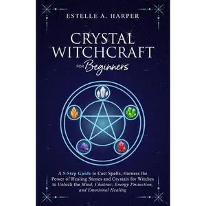 Crystal Witchcraft for Beginners: A 5-Step Guide to Cast Spells, Harness the Power of Healing Stones and Crystals for Witches to Unlock the Mind, ... Healing (The Crystal Witch Compendiums) Hardcover – November 4, 2022