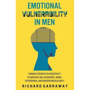 Emotional Vulnerability in Men: Finding Strength in Sensitivity to Navigate Relationships, Work, Fatherhood, and Modern Masculinity (Self Help Books for Men) Paperback – April 25, 2024