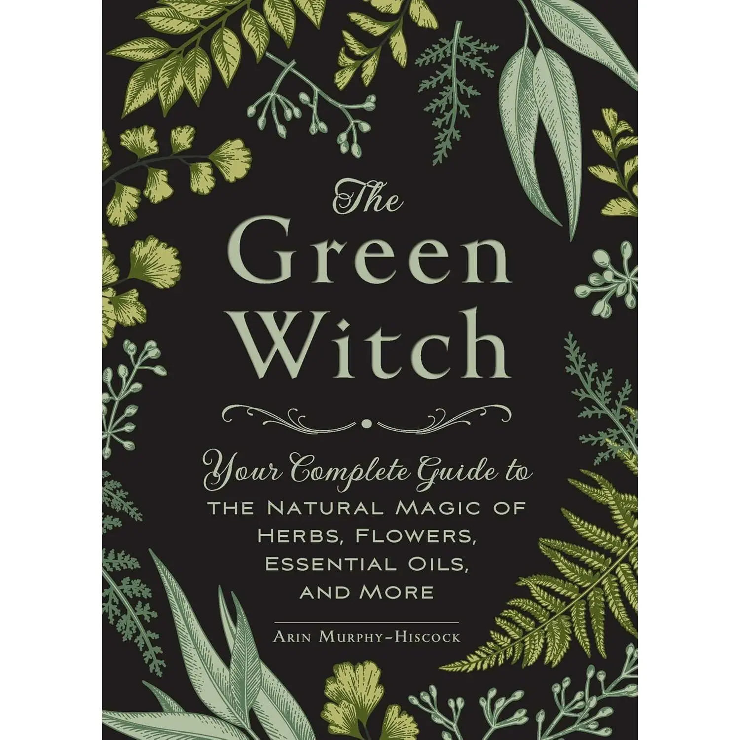 The Green Witch: Your Complete Guide to the Natural Magic of Herbs ...