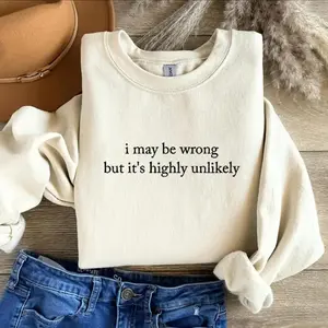 I May Be Wrong But It's Highly Unlikely Sweatshirt/T-Shirt, Funny Statement Shirt, Sarcastic Shirt, Humorous Saying Tee