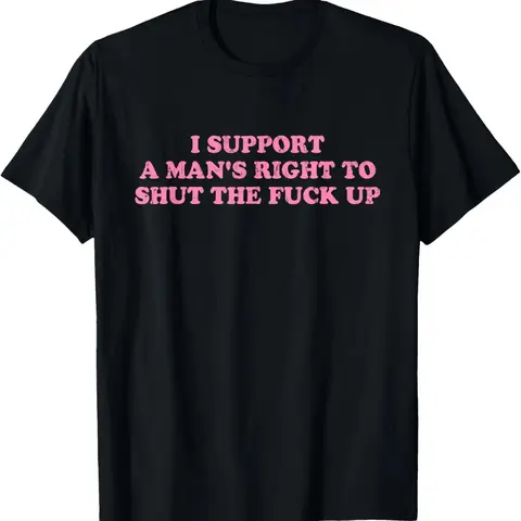 100% Cotton Unisex I Support A Man's Right To Shut The Fuck Up T-Shirt