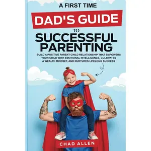 A FIRST TIME DAD'S GUIDE TO SUCCESSFUL PARENTING: BUILD A POSITIVE PARENT-CHILD RELATIONSHIP THAT EMPOWERS YOUR CHILD WITH EMOTIONAL INTELLIGENCE, CULTIVATES A WEALTH MINDSET (The Dad Creed Series) Paperback – October 8, 2024