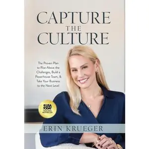 Capture the Culture: The Proven Plan to Rise Above the Challenges, Build a Powerhouse Team, & Take Your Business to the Next Level -- Erin Krueger, Hardcover