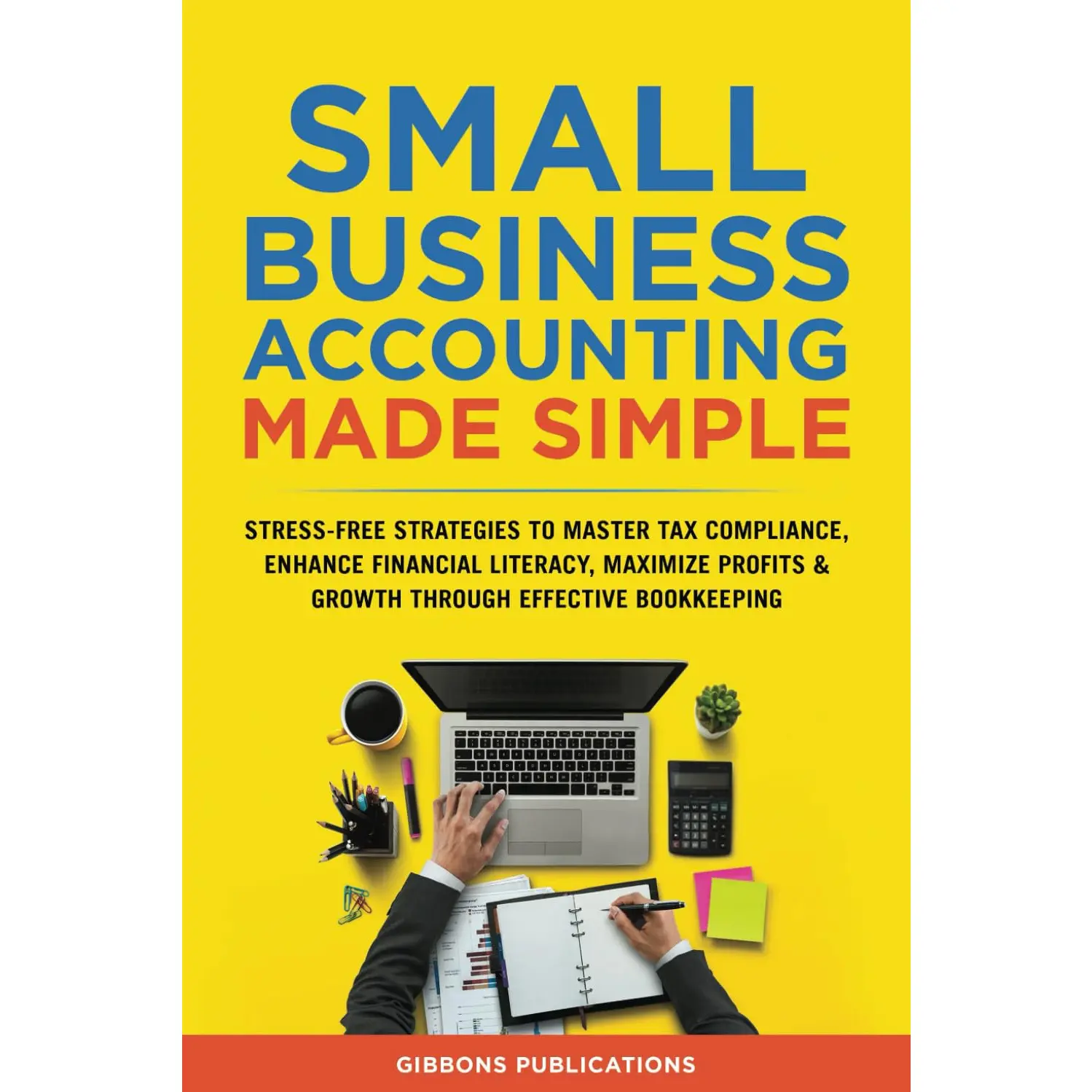 Small Business Accounting Made Simple: Stress-Free Strategies to Master Tax Compliance, Enhance Financial Literacy, and Maximize Profits