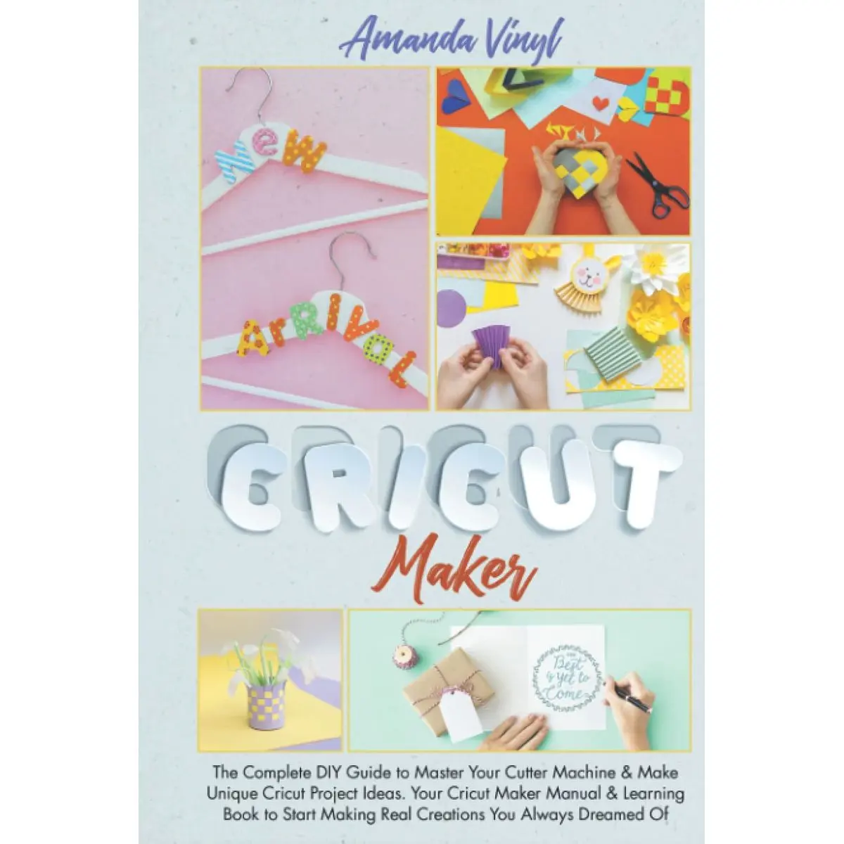 Cricut Maker: The Complete DIY Guide to Master Your Cutter Machine & Make Unique Cricut Project Ideas. Your Cricut Maker Manual & Learning Book to Start Making Real Creations You Always Dreamed Of Hardcover – June 8, 2021