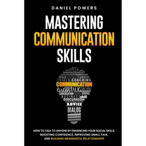 MASTERING COMMUNICATION SKILLS: HOW TO TALK TO ANYONE BY ENHANCING YOUR SOCIAL SKILLS, BOOSTING CONFIDENCE, IMPROVING SMALL TALK, AND BUILDING MEANINGFUL RELATIONSHIPS Paperback – February 21, 2024
