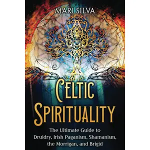 Celtic Spirituality: The Ultimate Guide to Druidry, Irish Paganism, Shamanism, the Morrigan, and Brigid (Spirituality around the world)