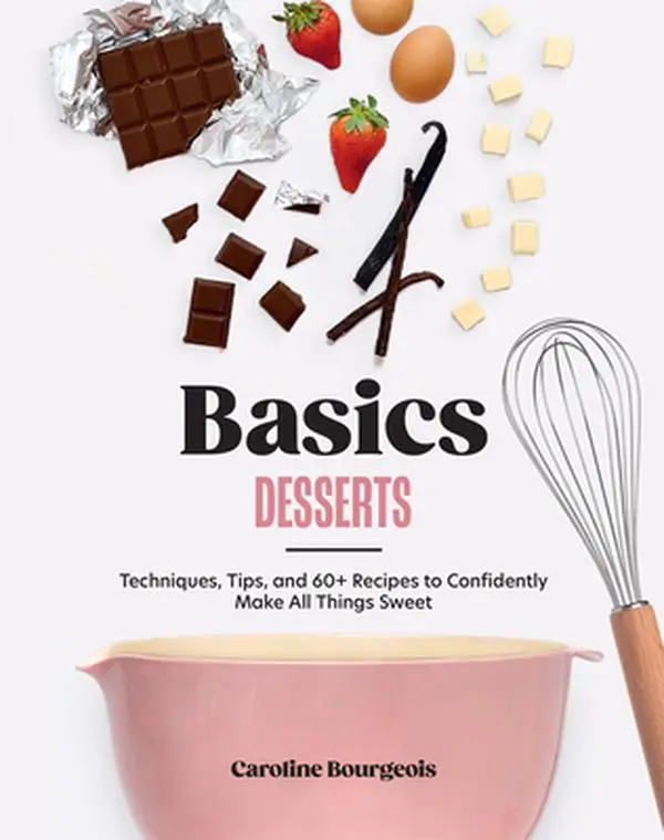 Basics: Desserts: Techniques, Tips, and 60+ Recipes to Confidently Make All Things Sweet -- Caroline Bourgeois, Hardcover
