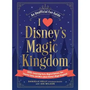 I Love Disney's Magic Kingdom: 100+ Surprising Facts, Magical Quizzes, Fan-Favorite Trivia, and More about Disney's Magic Kingdom! -- Danielle Kelly, Hardcover