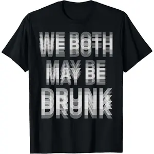 We Both May Be Drunk Funny Drinking Humor Blurry Text T-Shirt