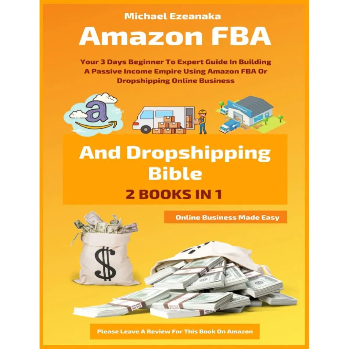 Amazon FBA And Dropshipping Bible: Your 3 Days Beginner To Expert Guide In Building A Passive Income Empire Using Amazon FBA Or Dropshipping Online Business (Online Business Made Easy) Paperback – January 20, 2021