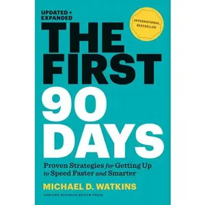 The First 90 Days, Updated and Expanded: Proven Strategies for Getting Up to Speed Faster and Smarter -- Michael D. Watkins, Hardcover