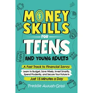 Money Skills for Teens and Young Adults: A Fast Track to Financial Savvy: Learn to Budget, Save Wisely, Invest Smartly, Spend Prudently, and Secure Your Future in Just 15 Minutes a Day Paperback – March 28, 2024