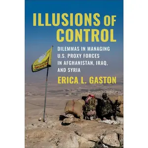 USED-Illusions of Control: Dilemmas in Managing U.S. Proxy Forces in Afghanistan, Iraq, and Syria by Gaston, Erica L. (Paperback)
