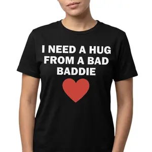 "I Need A Hug From A Bad Baddie" Funny T-Shirt Gift Idea for Boyfriend - 100% Cotton Soft Comfortable Trendy Party Top