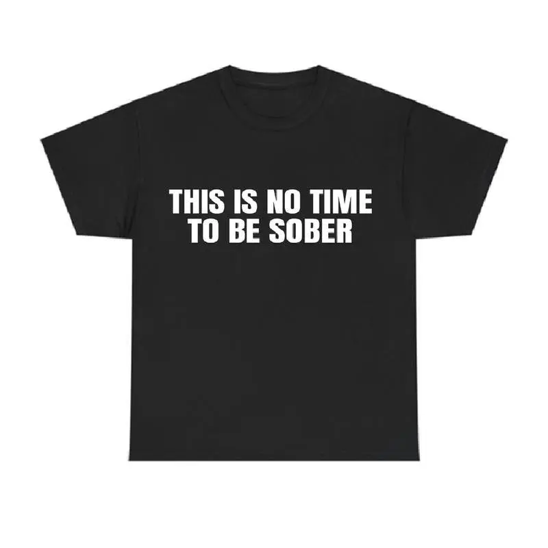 This is No Time To Be Sober T-Shirt, Funny Meme Graphic Tee, Casual Streetwear Top, Trendy Tshirt Oversized Vintage