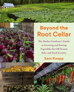 Beyond the Root Cellar: The Market Gardeners Guide to Growing and Storing Vegetables for Off-Season Sales and Food Security -- Sam Knapp, Paperback