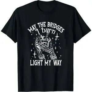 "May the Bridges I Burn Light My Way" Skeleton Hand Flame Fire Gothic Dark Edgy Badass Rebellion Skull Bone Graphic Tee Unisex Black White up to 3XL