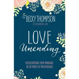 USED-Love Unending: Rediscovering Your Marriage in the Midst of Motherhood by Thompson, Becky (Paperback)