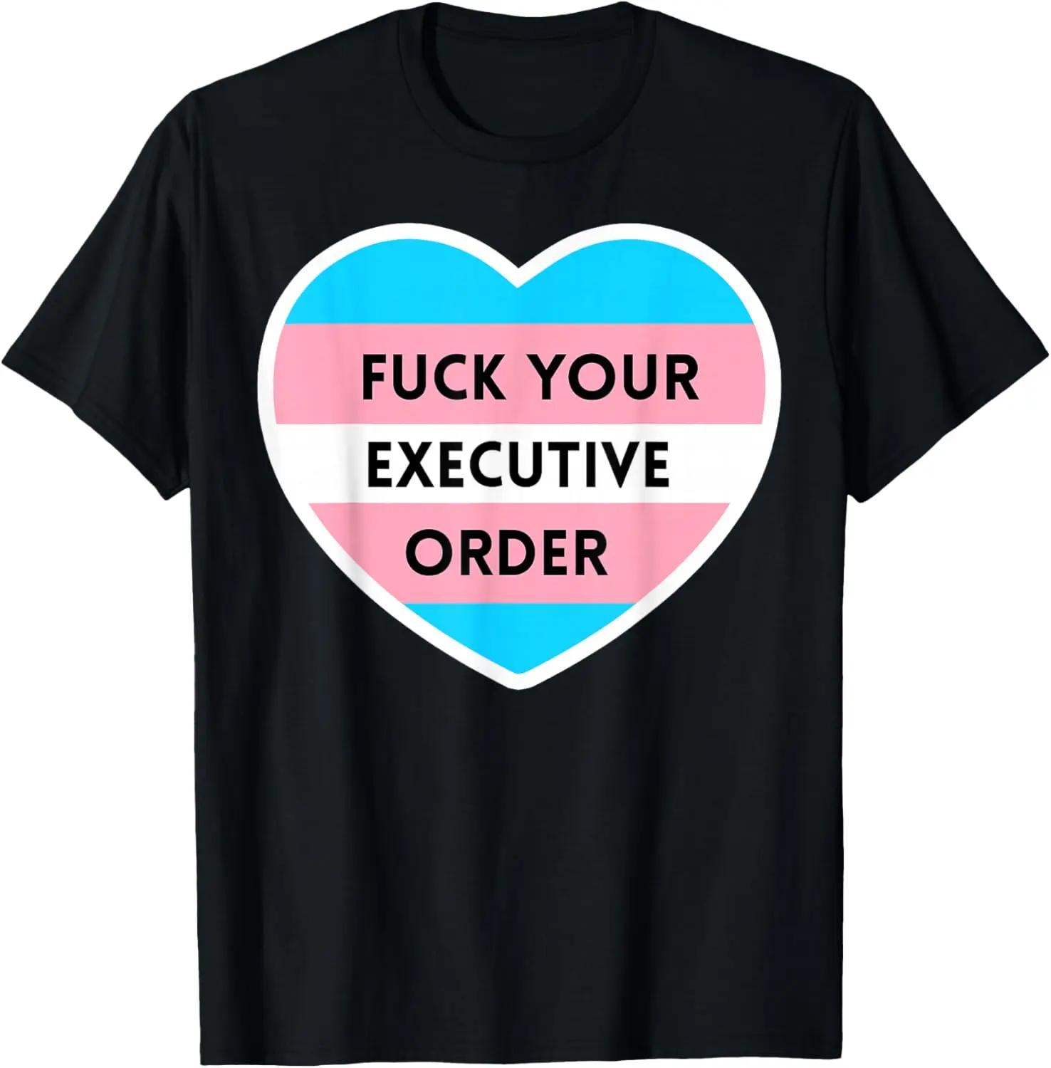 Fuck Your Executive Order Funny Transgender Heart T-Shirt Pure Cotton Graphic Tees Menswear Top: Gifts for Men & Women
