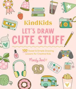 Kindkids Let's Draw Cute Stuff: 100 Sweet and Simple Drawing Lessons for Creative Kids -- Mandy Ford, Paperback