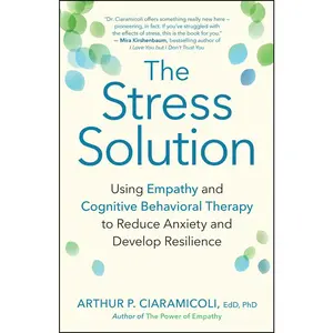 USED-The Stress Solution: Using Empathy and Cognitive Behavioral Therapy to Reduce Anxiety and Develop Resilience by Ciaramicoli, Arthur P. (Paperback)