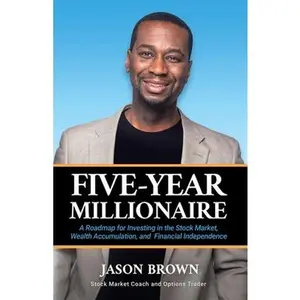 Five-Year Millionaire: A Roadmap for Investing in the Stock Market, Wealth Accumulation, and Financial Independence -- Jason Brown, Paperback