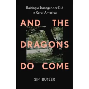 And the Dragons Do Come: Raising a Transgender Kid in Rural America -- Sim Butler, Hardcover