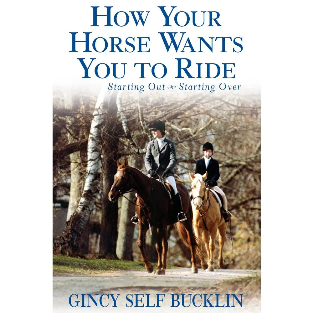 USED-How Your Horse Wants You to Ride: Starting Out, Starting Over by Bucklin, Gincy Self (Hardcover)
