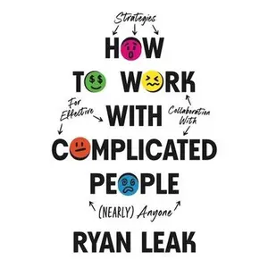 How to Work with Complicated People: Strategies for Effective Collaboration with (Nearly) Anyone -- Ryan Leak, Hardcover