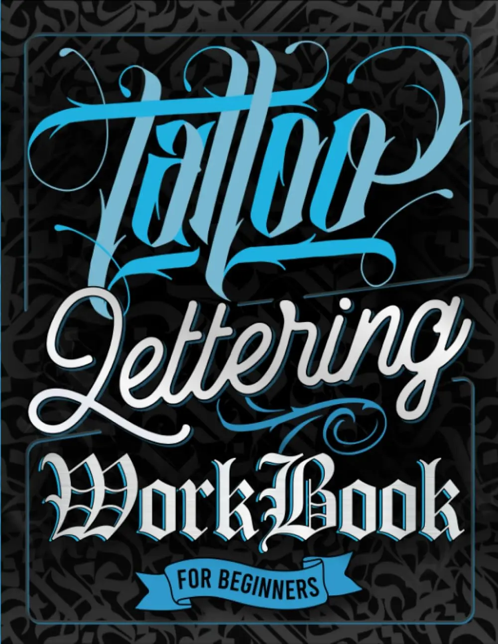 Tattoo Lettering Workbook For Beginners: A Step-By-Step Guide to Master Traditional Tattoo Lettering, Scripts, Calligraphy, and Decorative Letters