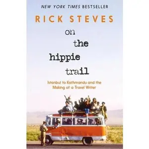 On the Hippie Trail: Istanbul to Kathmandu and the Making of a Travel Writer -- Rick Steves, Hardcover
