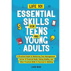 Life 101—Essential Skills for Teens and Young Adults: A Practical Guide to Mastering Time Management, Career & Financial Goals, Eating Healthy, and Other Practical Skills to Succeed in Adulting Hardcover – May 5, 2025