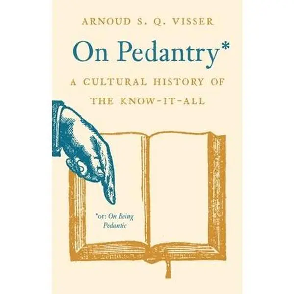 On Pedantry: A Cultural History of the Know-It-All -- Arnoud S. Q. Visser, Hardcover