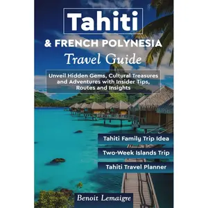 Tahiti & French Polynesia Travel Guide: Unveil Hidden Gems, Cultural Treasures and Adventures with Insider Tips, Routes and Insights Hardcover – August 7, 2024