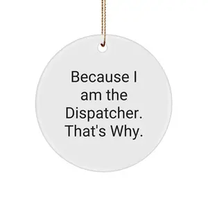 Because I Am The Dispatcher Gifts for Him, Unique Dispatcher Circle Ornament, Funny Dispatcher Quote for Christmas