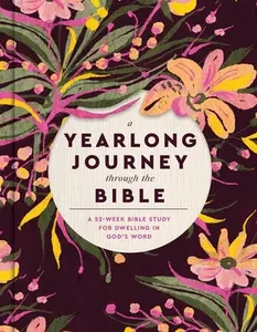 A Yearlong Journey Through the Bible: A 52-Week Bible Study for Dwelling in God's Word -- Faith Words, Hardcover