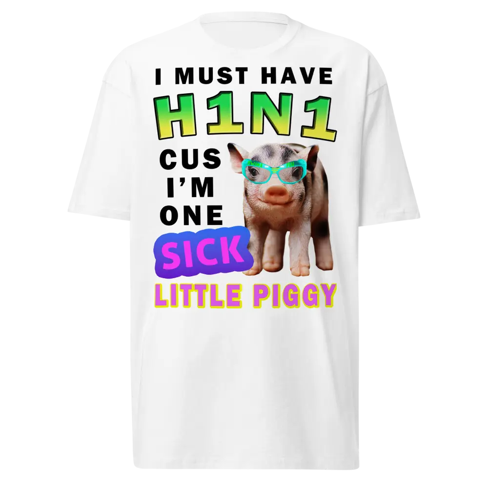Must Have H1N1 Cus I'm One Sick Little Piggy Funny Tee | Weird WTF Unhinged Swine Flu Gag Gift T Shirt