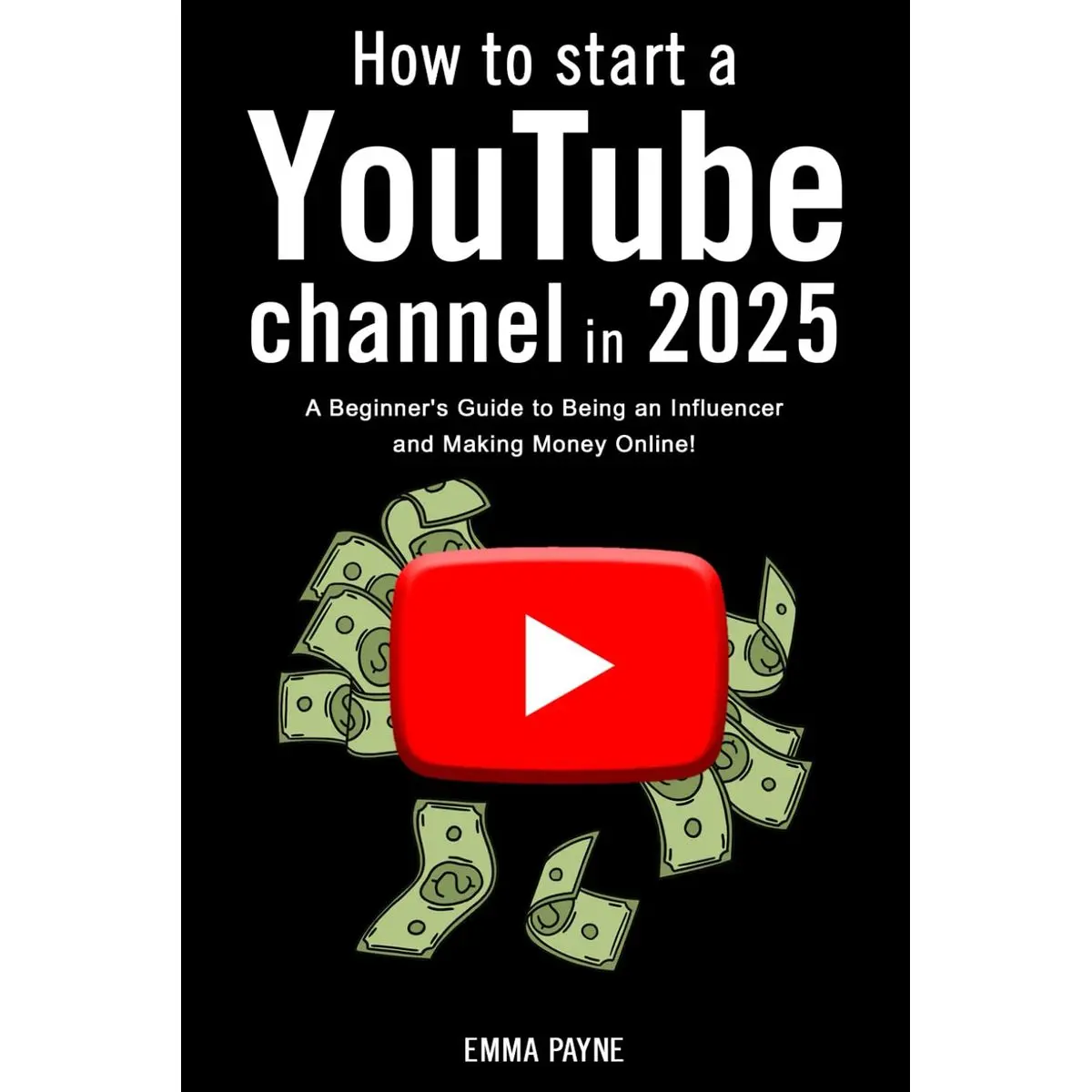 How to Start a YouTube Channel in 2025 - A Beginner's Guide to Being an Influencer and Making Money Online! Paperback – December 18, 2024