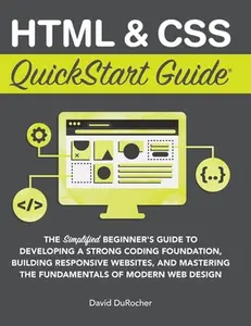 HTML and CSS QuickStart Guide: The Simplified Beginners Guide to Developing a Strong Coding Foundation, Building Responsive Websites, and Mastering th -- David Durocher, Hardcover