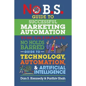 No B.S. Guide to Successful Marketing Automation: The Ultimate No Holds Barred Guide to Using Technology, Automation, and Artificial Intelligence in Marketing Paperback – October 15, 2024