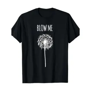 [ Funny Quote T-Shirt] Funny Blow Me Dandelion Flower Puff Quote T-Shirt for Men Women Gifts