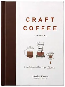 Craft Coffee: A Manual: Brewing a Better Cup at Home -- Jessica Easto, Hardcover
