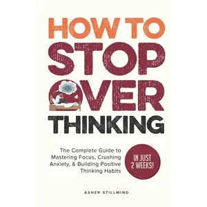 How to Stop Overthinking: The Complete Guide to Mastering Focus, Crushing Anxiety, & Building Positive Thinking Habits (In Just 2 Weeks!) (Practical Self-help) Hardcover – August 27, 2024