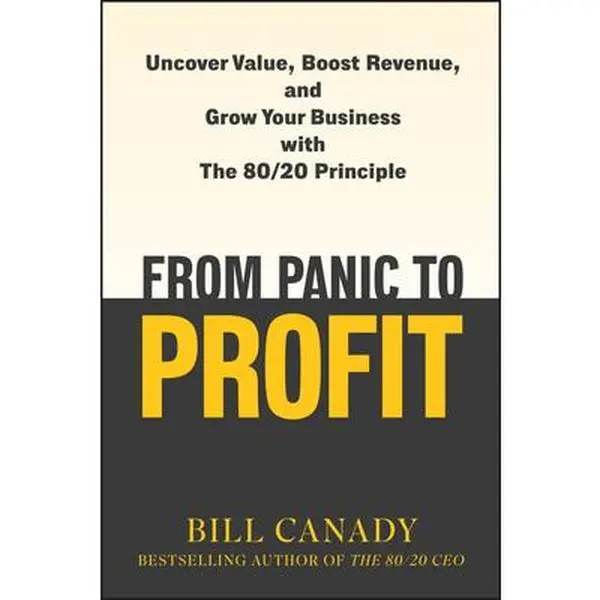 From Panic to Profit: Uncover Value, Boost Revenue, and Grow Your Business with the 80/20 Principle -- Bill Canady, Hardcover